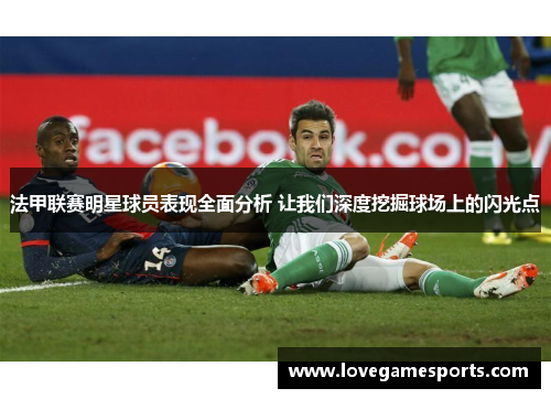 法甲联赛明星球员表现全面分析 让我们深度挖掘球场上的闪光点