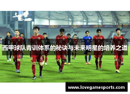 西甲球队青训体系的秘诀与未来明星的培养之道