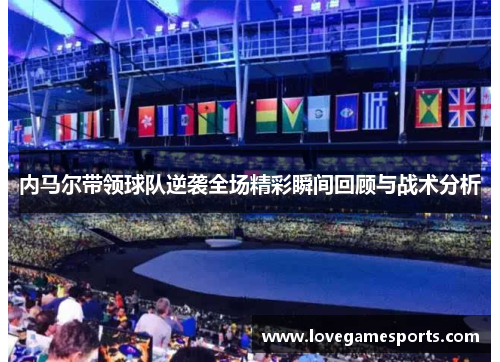 内马尔带领球队逆袭全场精彩瞬间回顾与战术分析