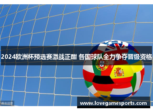 2024欧洲杯预选赛激战正酣 各国球队全力争夺晋级资格