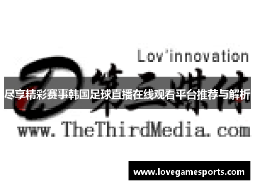 尽享精彩赛事韩国足球直播在线观看平台推荐与解析