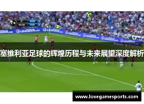 塞维利亚足球的辉煌历程与未来展望深度解析