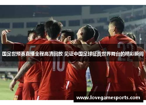 国足世预赛直播全程高清回放 见证中国足球征战世界舞台的精彩瞬间