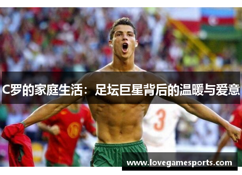 C罗的家庭生活：足坛巨星背后的温暖与爱意