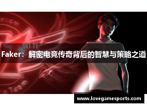 Faker：解密电竞传奇背后的智慧与策略之道
