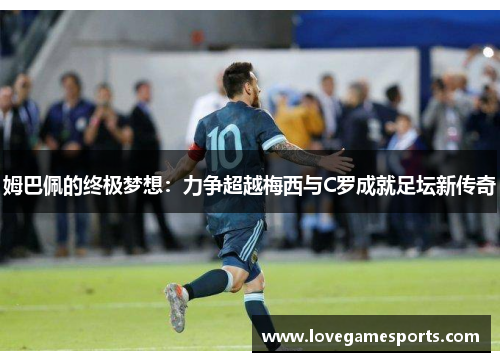 姆巴佩的终极梦想：力争超越梅西与C罗成就足坛新传奇