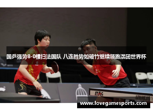 国乒强势8-0横扫法国队 八连胜势如破竹继续领跑混团世界杯