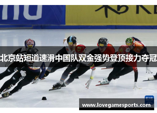北京站短道速滑中国队双金强势登顶接力夺冠