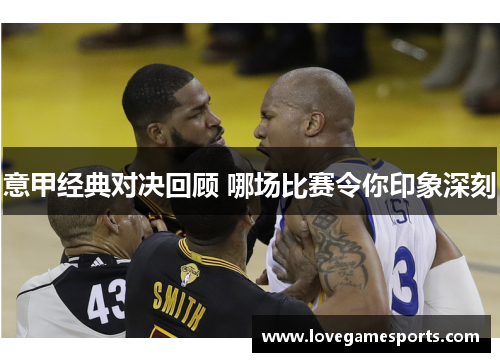 意甲经典对决回顾 哪场比赛令你印象深刻