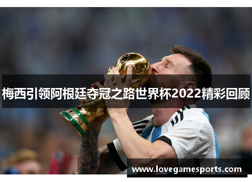 梅西引领阿根廷夺冠之路世界杯2022精彩回顾