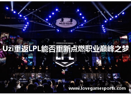 Uzi重返LPL能否重新点燃职业巅峰之梦