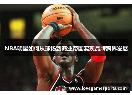 NBA明星如何从球场到商业帝国实现品牌跨界发展