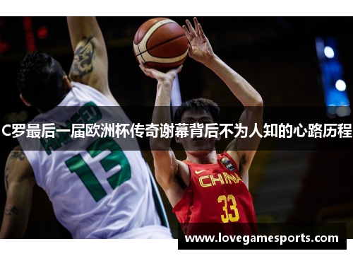 C罗最后一届欧洲杯传奇谢幕背后不为人知的心路历程