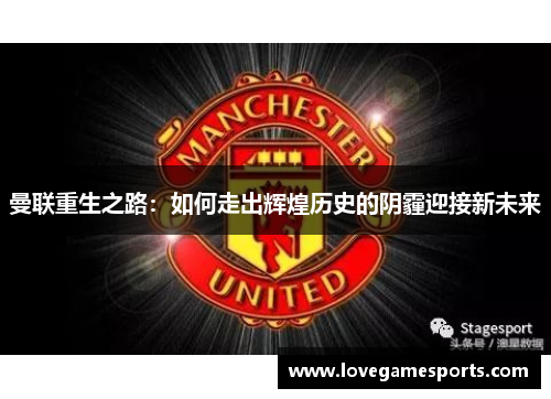 曼联重生之路：如何走出辉煌历史的阴霾迎接新未来