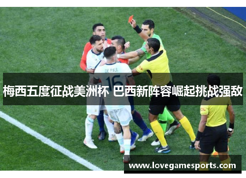 梅西五度征战美洲杯 巴西新阵容崛起挑战强敌