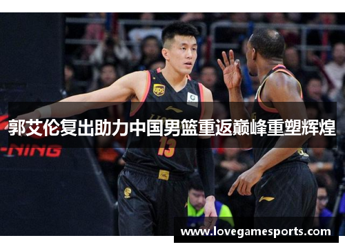 郭艾伦复出助力中国男篮重返巅峰重塑辉煌