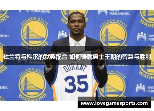 杜兰特与科尔的默契配合 如何铸就勇士王朝的智慧与胜利