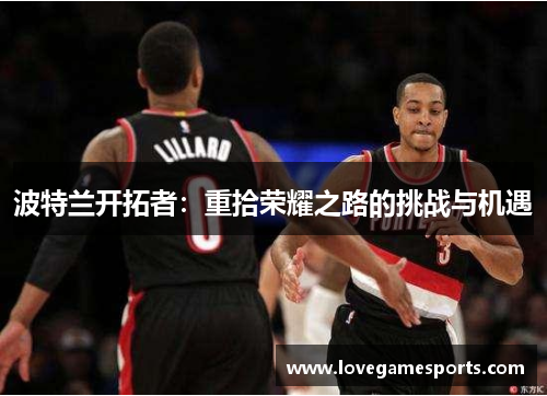波特兰开拓者：重拾荣耀之路的挑战与机遇