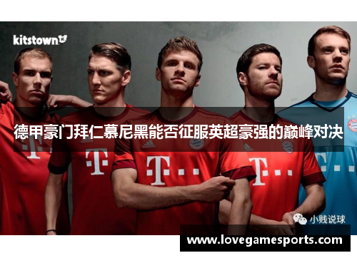 德甲豪门拜仁慕尼黑能否征服英超豪强的巅峰对决