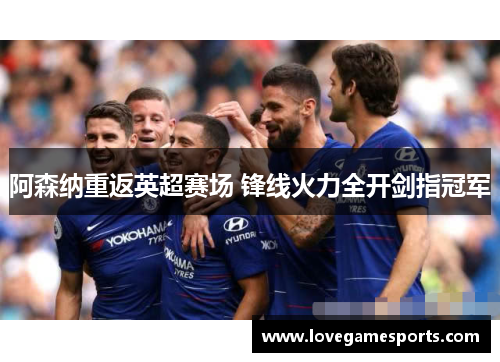 阿森纳重返英超赛场 锋线火力全开剑指冠军