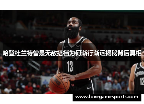 哈登杜兰特曾是无敌搭档为何渐行渐远揭秘背后真相
