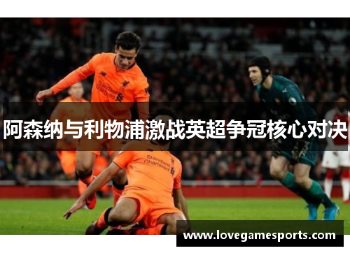 阿森纳与利物浦激战英超争冠核心对决