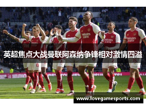 英超焦点大战曼联阿森纳争锋相对激情四溢