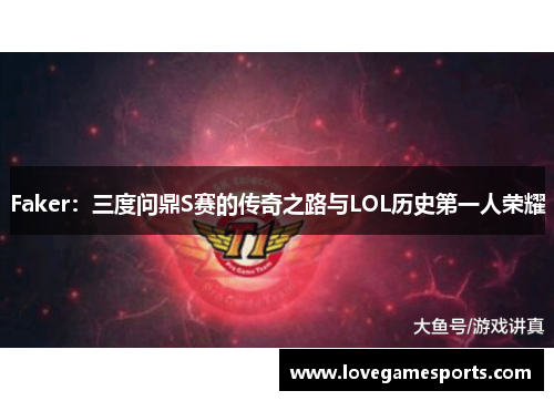 Faker：三度问鼎S赛的传奇之路与LOL历史第一人荣耀