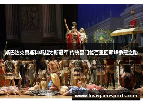 斯巴达克莫斯科崛起为新冠军 传统豪门能否重回巅峰争冠之路