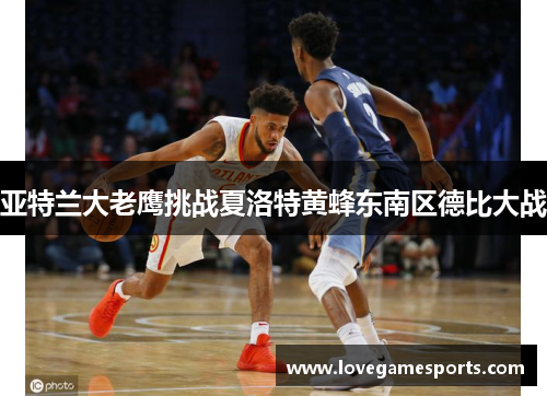 亚特兰大老鹰挑战夏洛特黄蜂东南区德比大战