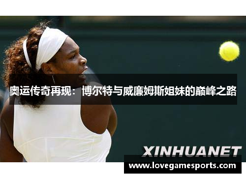 奥运传奇再现：博尔特与威廉姆斯姐妹的巅峰之路