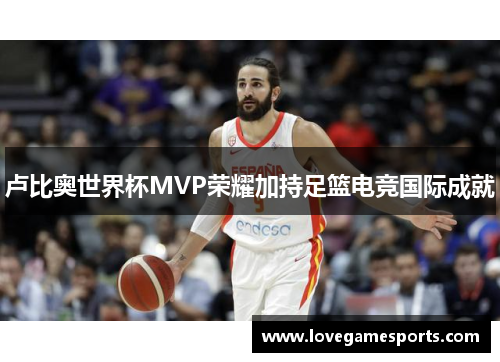卢比奥世界杯MVP荣耀加持足篮电竞国际成就
