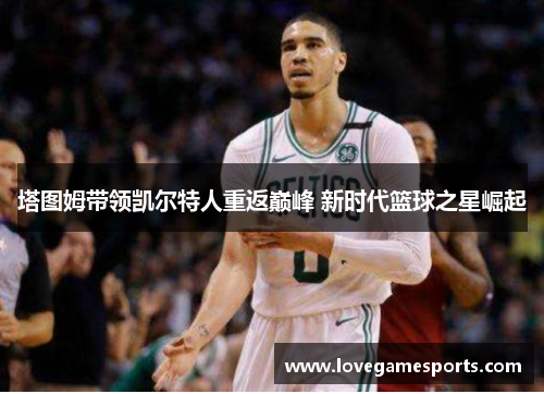 塔图姆带领凯尔特人重返巅峰 新时代篮球之星崛起