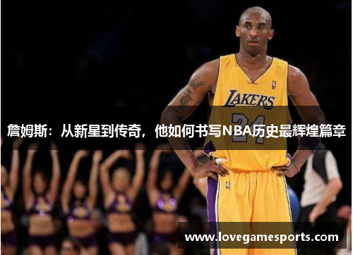 詹姆斯：从新星到传奇，他如何书写NBA历史最辉煌篇章