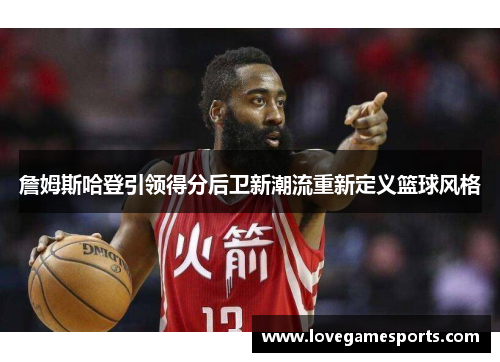 詹姆斯哈登引领得分后卫新潮流重新定义篮球风格