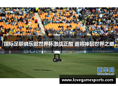 国际足联俱乐部世界杯激战正酣 谁将捧起世界之巅
